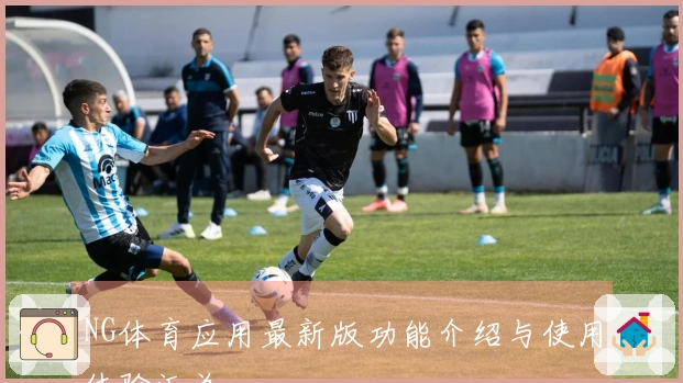NG体育应用最新版功能介绍与使用体验汇总