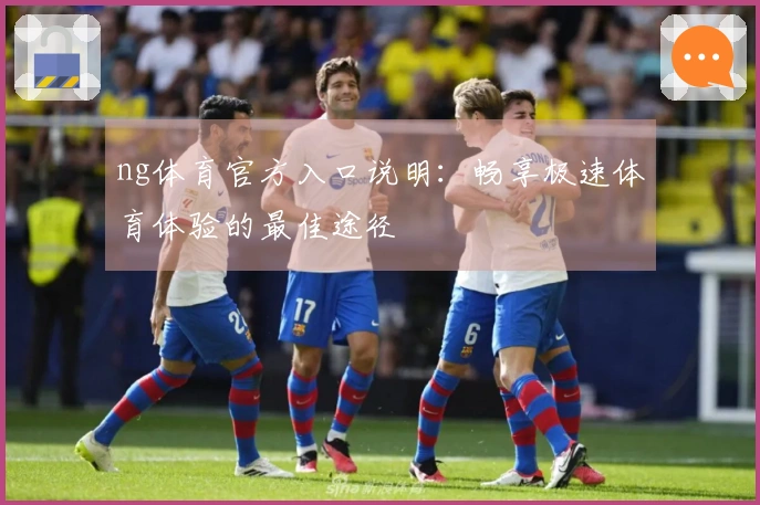 ng体育官方入口说明：畅享极速体育体验的最佳途径