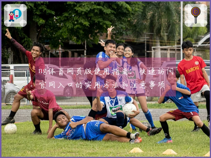 ng体育网页版使用指南：快速访问官网入口的实用方法和注意事项