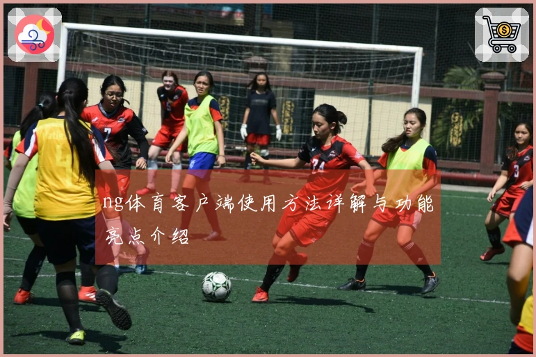 ng体育客户端使用方法详解与功能亮点介绍