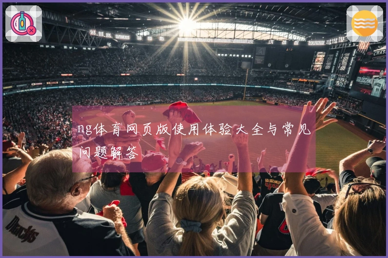 ng体育网页版使用体验大全与常见问题解答