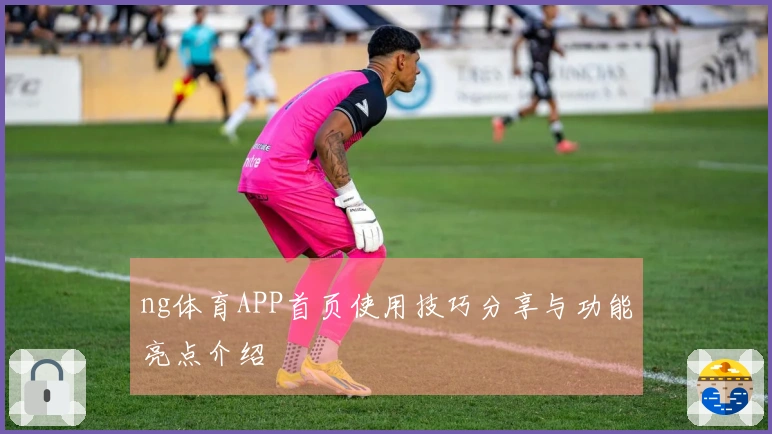 ng体育APP首页使用技巧分享与功能亮点介绍