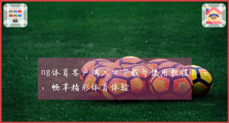 ng体育客户端入口下载与使用教程，畅享精彩体育体验