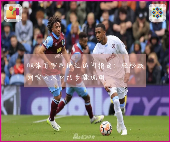 ng体育官网地址访问指南:轻松找到官方入口的步骤说明