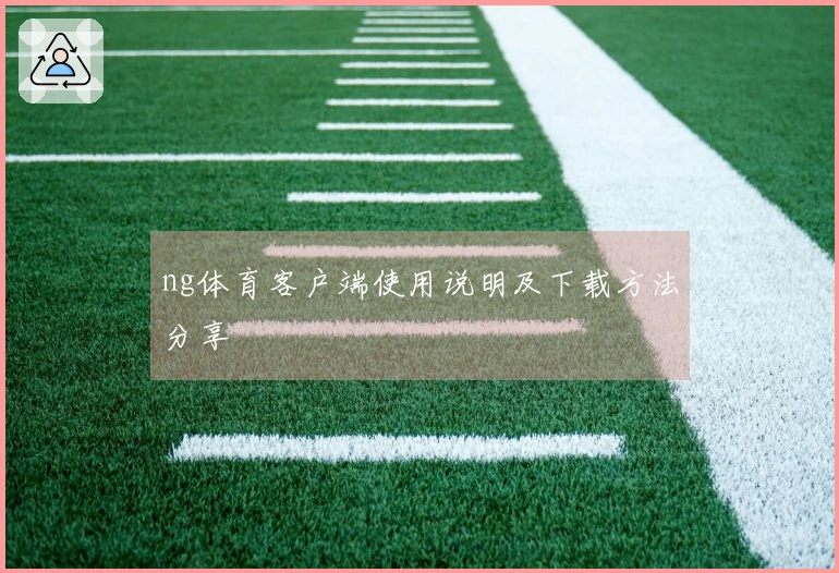 ng体育客户端使用说明及下载方法分享