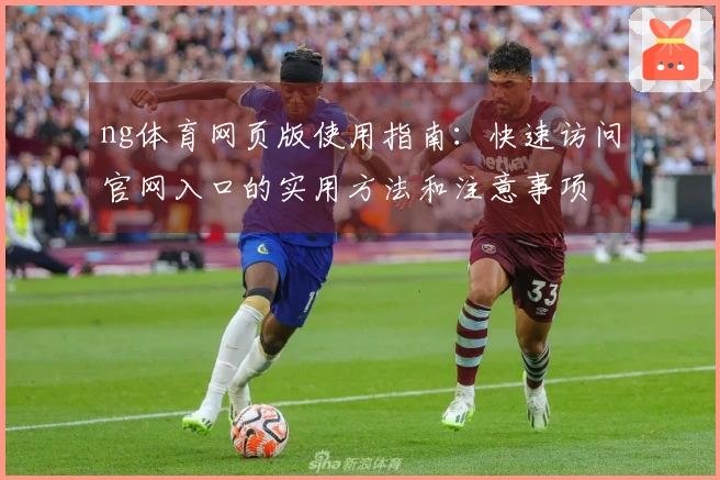 ng体育网页版使用指南：快速访问官网入口的实用方法和注意事项