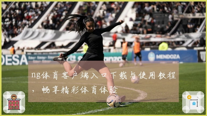 ng体育客户端入口下载与使用教程,畅享精彩体育体验